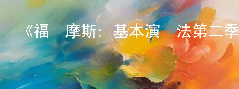 蔡桂平的動漫綜藝大全,《福爾摩斯:基本演繹法第二季》迅雷下載/在線觀看-犯罪歷史-美劇天堂